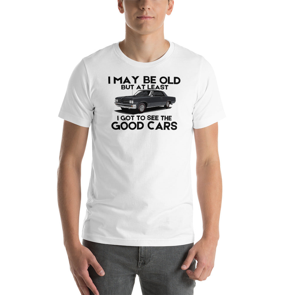 I May Be Old But At Least I Got To See The Good Cars - Muscle Cars T-Shirt